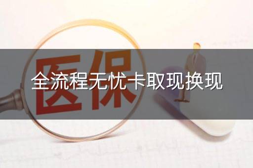 全流程无忧卡取现换现